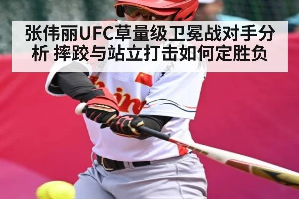 张伟丽UFC草量级卫冕战对手分析 摔跤与站立打击如何定胜负