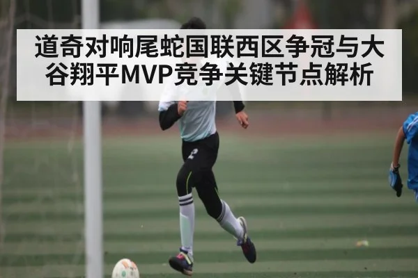 道奇对响尾蛇国联西区争冠与大谷翔平MVP竞争关键节点解析