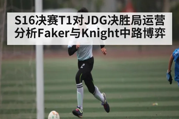 S16决赛T1对JDG决胜局运营分析Faker与Knight中路博弈