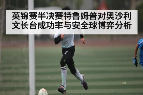 英锦赛半决赛特鲁姆普对奥沙利文长台成功率与安全球博弈分析